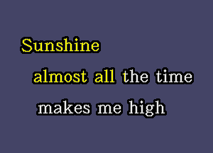 Sunshine

almost all the time

makes me high