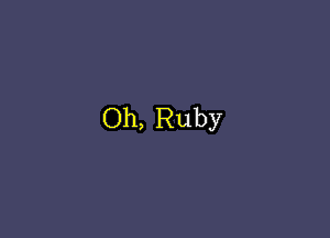 Oh, Ruby