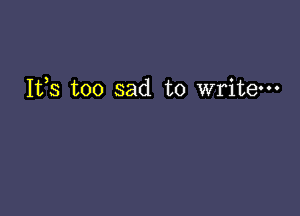 Ifs too sad to write-