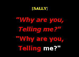 ISALLYJ

Why are you,

Telling me?
Why are you,
Telling me?