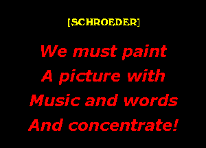 ISCHROEDERJ

We must paint
A picture with
Music and words
And concentrate!