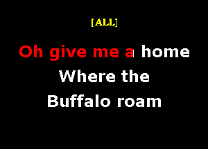 I ALLI

Oh give me a home

Where the
Buffalo roam
