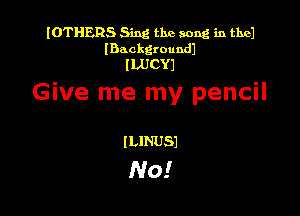 IOTHERS Sing the song in thel
(Backgroundl
ILUCYI

Give me my pencil

ILINUSI

No!