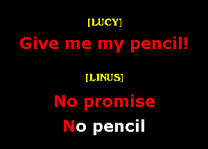 ILUCYJ
Give me my pencil!

ILINUSJ

No promise
No pencil