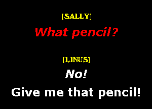 I SALLYJ

What pencilr ?

lLlNUSJ

No!
Give me that pencil!