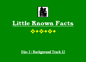 Ir
I

Little Known Facts

0 o o
0.6 O 0.9 O 0.9 0

Disc 2 IBack-gmund Track l2