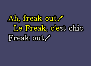 Ah, freak out!
Le Freak, dest chic

Freak out!