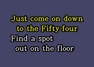 Just come on down
to the Fifty-four

Find a spot
out on the floor