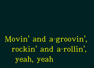 Movid and a-groovim
rockif and a-rollini
yeah, yeah