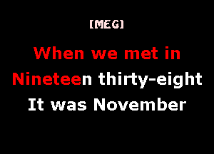 IMEGI

When we met in

Nineteen thirty-eight
It was November