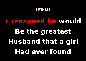 (01661

I reasoned he would
Be the greatest
Husband that a girl
Had ever found