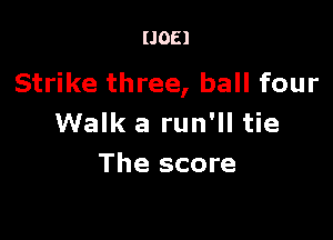 IJOEI

Strike three, ball four

Walk a run'll tie
The score