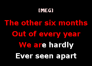 (01661

The other six months
Out of every year
We are hardly
Ever seen apart