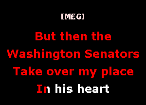 IMEGI

But then the
Washington Senators

Take over my place
In his heart