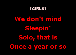 (GIRLS)

We don't mind

Sleepin'
Solo, that is
Once a year or so