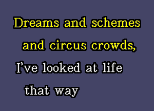 Dreams and schemes
and circus crowds,

Fve looked at life

that way I