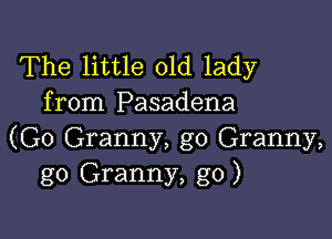 The little old lady
from Pasadena

(G0 Granny, g0 Granny,
g0 Granny, g0)