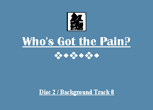 Ir
I

Who's Got the Pain?

0 o o
0.6 O 0.9 O 0.9 0

Disc 2 IBack-gmund Track 8