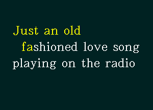 Just an old
fashioned love song

playing on the radio