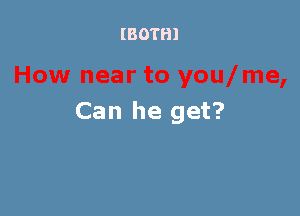 (BOTH)

Can he get?