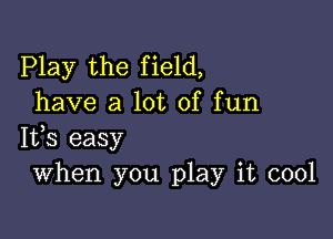 Play the field,
have a lot of fun

IVS easy
When you play it cool