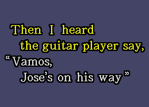 Then I heard
the guitar player say,

Wlamos,
Josek on his way ,,