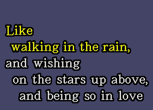 Like
walking in the rain,

and wishing
0n the stars up above,
and being so in love