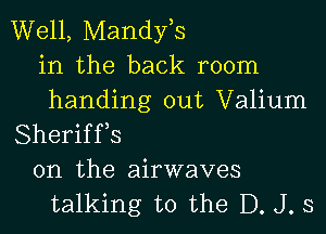 Well, Mandyts
in the back room
handing out Valium
Sheriffs
0n the airwaves
talking to the D. J. s