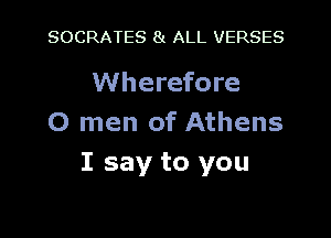 SOCRATES 8! ALL VERSES

Wherefore

0 men of Athens
I say to you