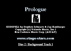 Prologue

GDDSPKLI. by Stephen Schlanz a Jay Hambutget
Copylight (c) Valando Music. Inc I
Hell Cadenza Music Corp. (ASCAP)

www.stage-stars.com

Disc 2 IBac und Track 1