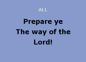 Prepare ye
The way of the
Lord!