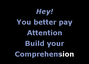 Hey!
You better pay

Attention
Build your
Comprehension