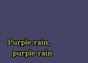 Purple rain,

purple rain