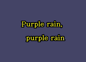 Purple rain,

purple rain