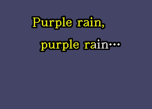 Purple rain,

purple rain.