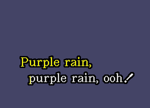Purple rain,
purple rain, oth