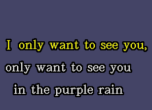 I only want to see you,

only want to see you

in the purple rain