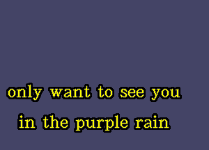 only want to see you

in the purple rain