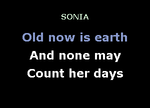 SONIA

Old now is earth

And none may
Count her days