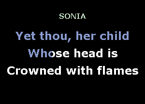 SONIA

Yet thou, her child

Whose head is
Crowned with flames