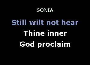 SONIA

Still wilt not hear

Thine inner
God proclaim