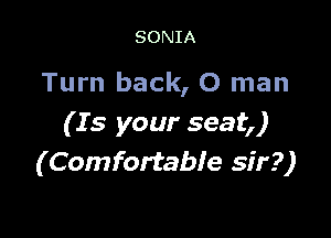 SONIA

Turn back, 0 man

( I 5 your seat,)
(Comfortable sir?)