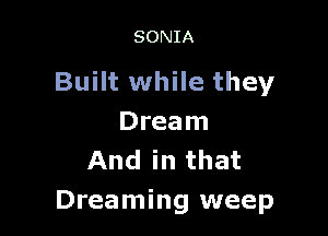 SONIA

Built while they

Dream
And in that
Dreaming weep