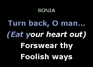 SONIA

Turn back, 0 man...

(Eat your heart out)
Forswear thy
Foolish ways