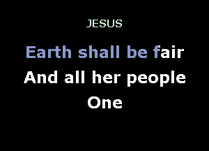 JESUS

Earth shall be fair

And all her people
One