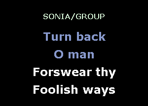 SONIAlGROUP

Turn back

0 man
Forswear thy
Foolish ways