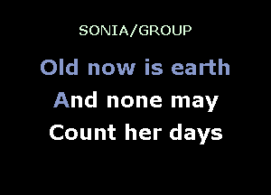 SONIA GROUP

Old now is earth

And none may
Count her days