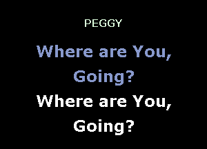 PEGGY

Where are You,

Going?
Where are You,
Going?