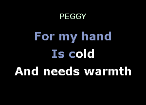 PEGGY

For my hand

Is cold
And needs warmth