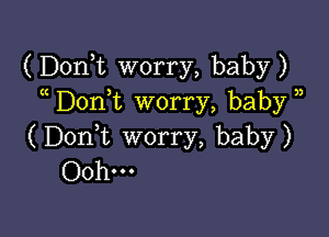 (Donk worry, baby)
Don,t worry, baby )

(DonWL worry, baby)
Ooh...
